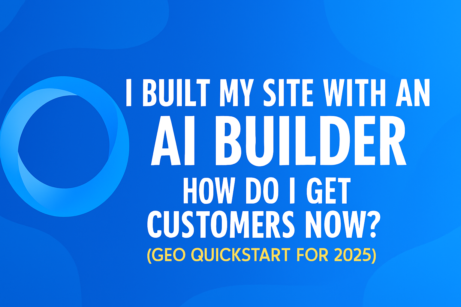 I Built My Site with an AI Builder—How Do I Get Customers Now? (GEO Quickstart for 2025)