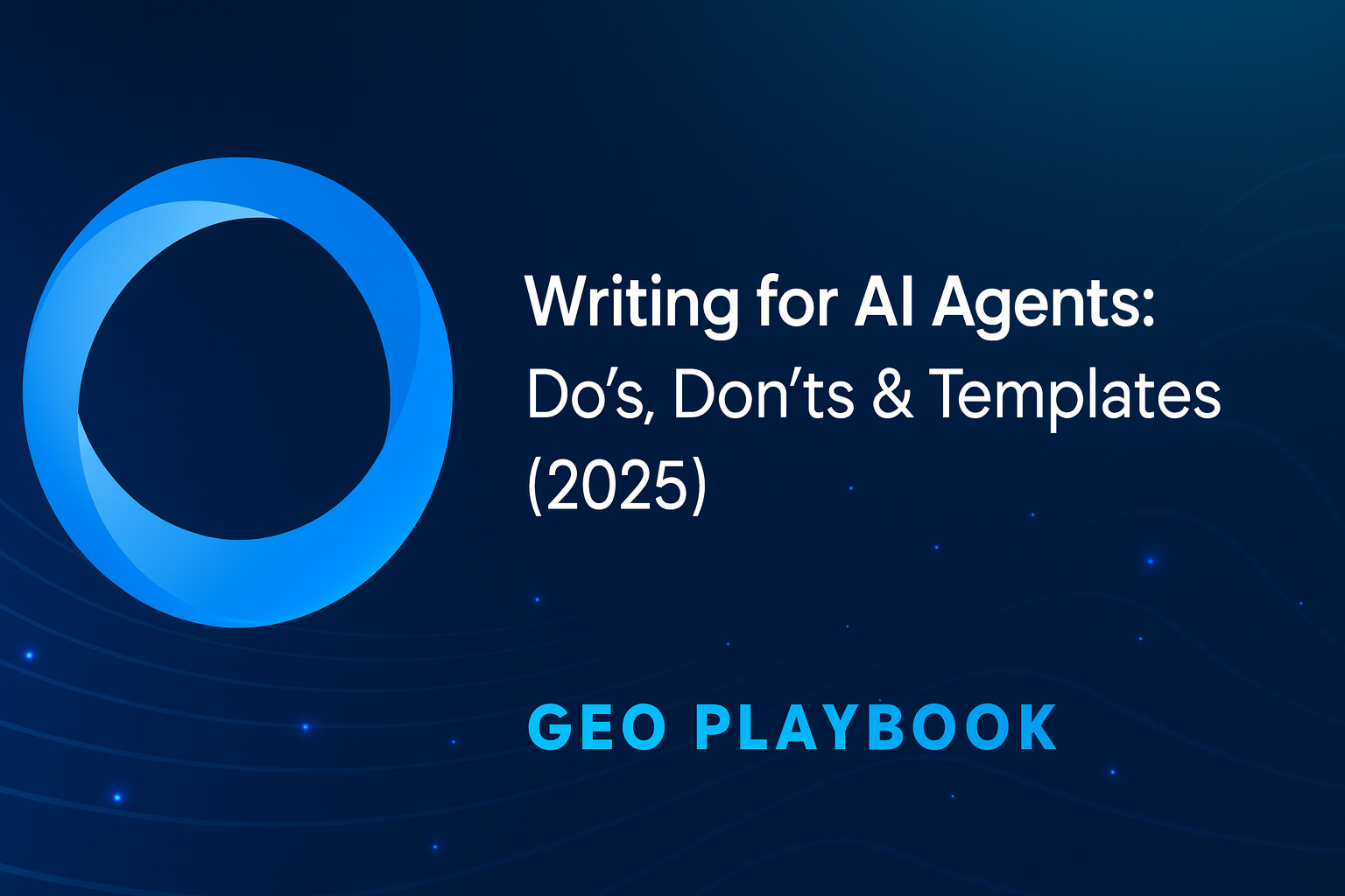 Rédiger pour les agents IA : à faire, à éviter et modèles (guide GEO 2025)